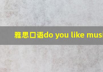 雅思口语do you like music